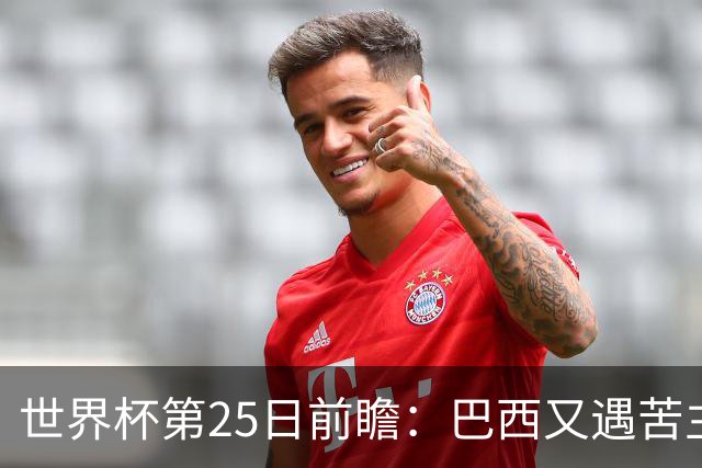 世界杯第25日前瞻：巴西又遇苦主挪威 英格兰挑战魔鬼主场
