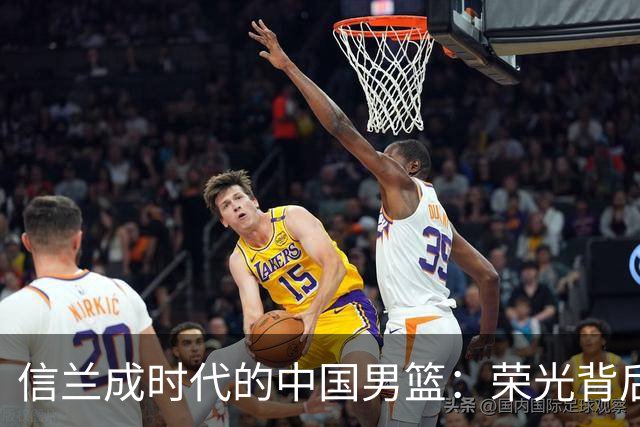 信兰成时代的中国男篮：荣光背后，为何剧情急转直下？