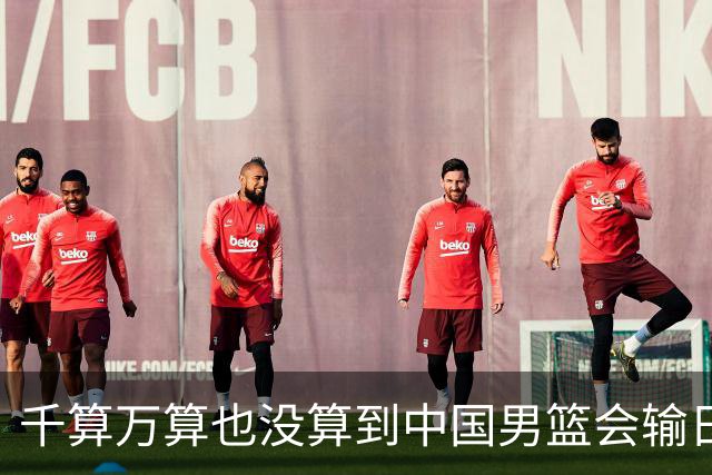 千算万算也没算到中国男篮会输日本19分