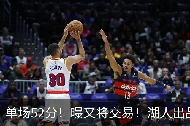 单场52分！曝又将交易！湖人出品的榜眼秀