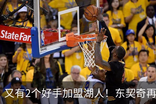 又有2个好手加盟湖人！东契奇再添帮手，复仇雷霆有戏了