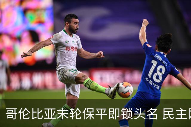 哥伦比亚末轮保平即锁头名 民主刚果门将封神战功亏一篑