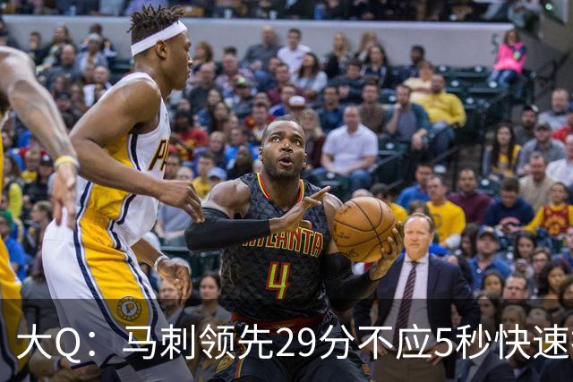 大Q：马刺领先29分不应5秒快速投篮 哈珀砍21分最后却拿不到球