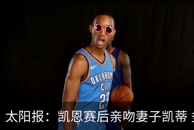 太阳报：凯恩赛后亲吻妻子凯蒂 多位英格兰太太团成员现场观战