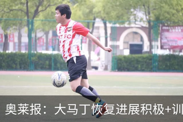 奥莱报：大马丁恢复进展积极+训练强度增加，周五进行关键评估