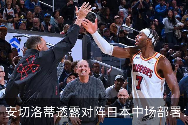 安切洛蒂透露对阵日本中场部署：只要进球走势就会改变