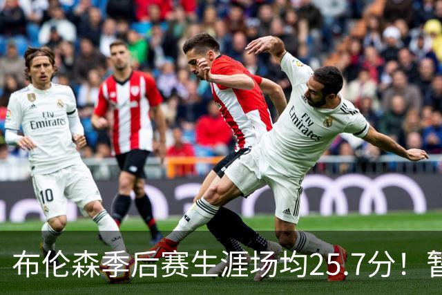 布伦森季后赛生涯场均25.7分！暂超科魔鲨佛鸟大帅天勾等多位MVP