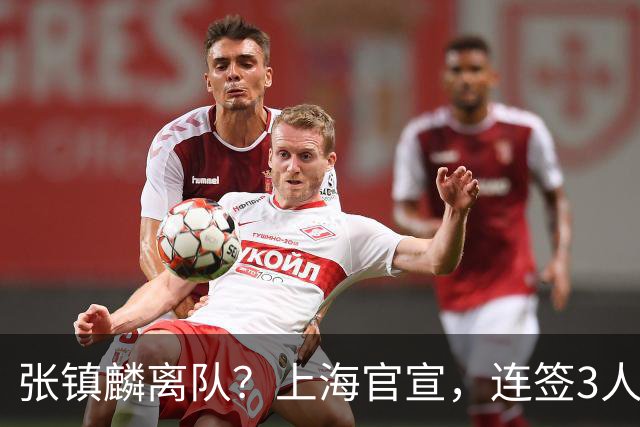 张镇麟离队？上海官宣，连签3人，1顶薪合同+1个C类+1个B类