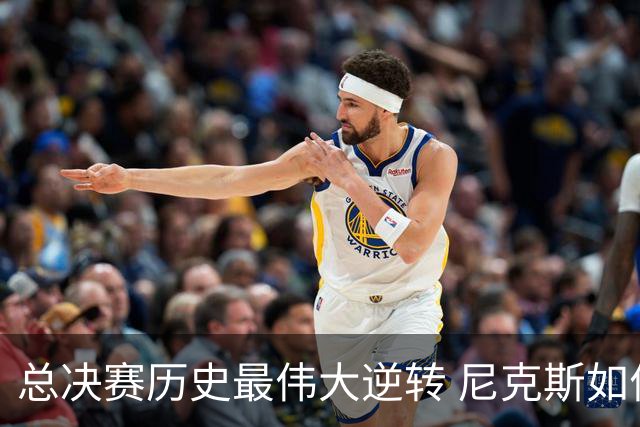 总决赛历史最伟大逆转 尼克斯如何让奇迹发生？