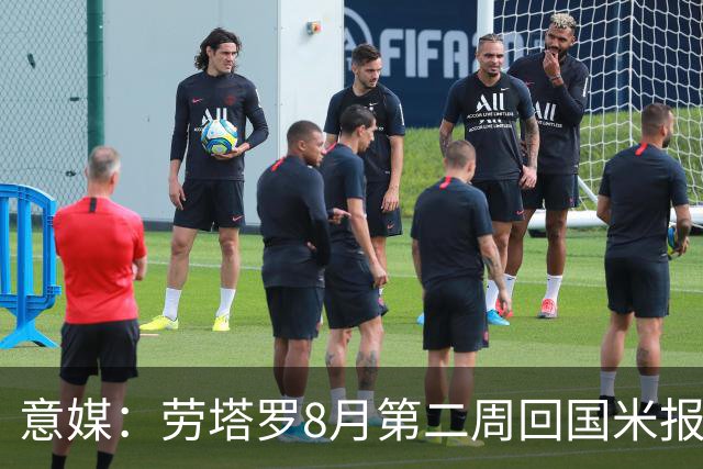意媒：劳塔罗8月第二周回国米报到，新赛季继续冲击进球纪录