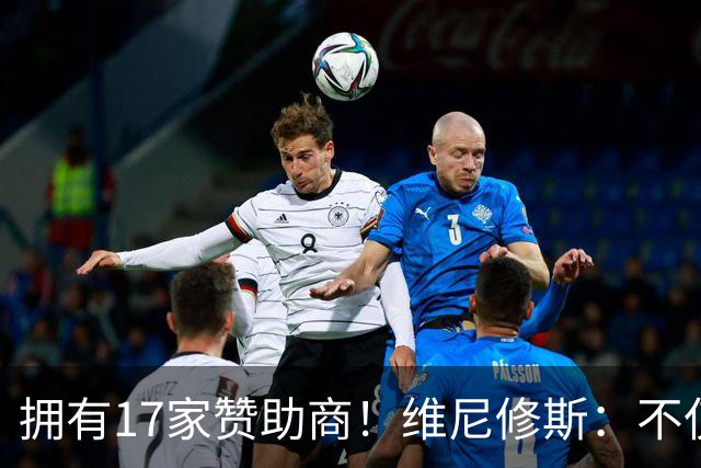 拥有17家赞助商！维尼修斯：不仅是球星，更是“行走的商业帝国”