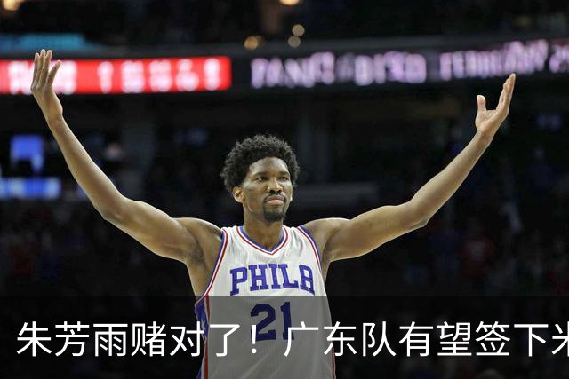 朱芳雨赌对了！广东队有望签下米切尔，北控新主教练正式出炉！