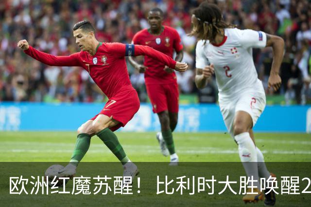 欧洲红魔苏醒！比利时大胜唤醒2018记忆 世界杯可能搅局？
