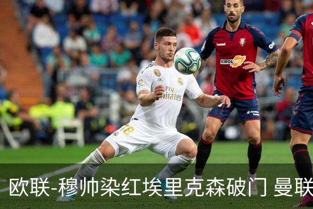 欧联-穆帅染红埃里克森破门 曼联1-1费内巴切