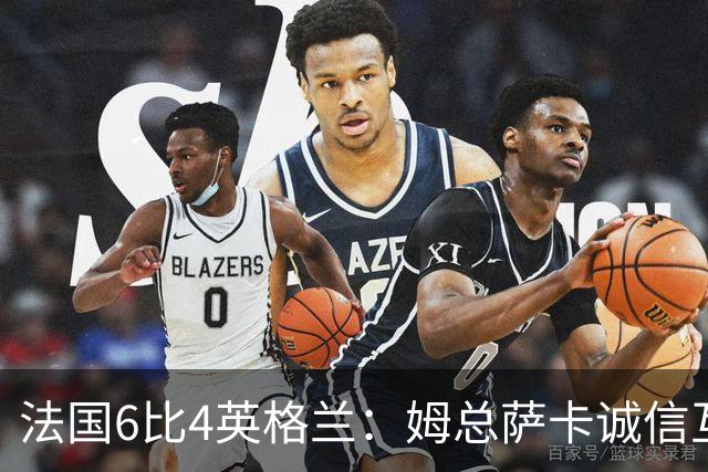 法国6比4英格兰：姆总萨卡诚信互刷