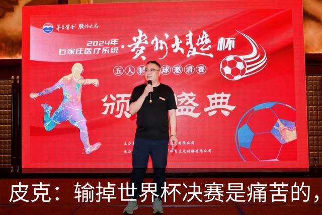 皮克：输掉世界杯决赛是痛苦的，但梅西会为取得的成就而骄傲