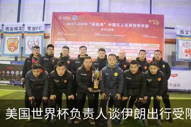 美国世界杯负责人谈伊朗出行受限：一切都是动态的，这事可以商讨