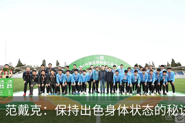 范戴克：保持出色身体状态的秘诀是自律，踢比赛是最好的事情
