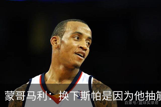 蒙哥马利：换下斯帕是因为他抽筋了；没拿到三分有些可惜