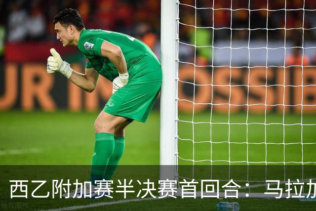 西乙附加赛半决赛首回合：马拉加大获先机，但冲甲之路依然漫长