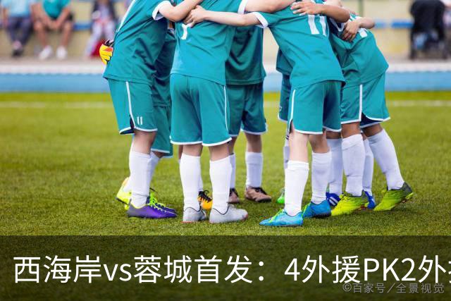 西海岸vs蓉城首发：4外援PK2外援!戴维森 韦世豪出战，费利佩替补