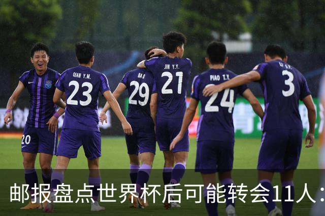 邮报盘点世界杯后可能转会11人：库库雷利亚、大马丁、麦卡等在列