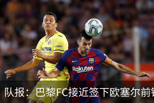 队报：巴黎FC接近签下欧塞尔前锋西纳约科，价格低于1300万欧