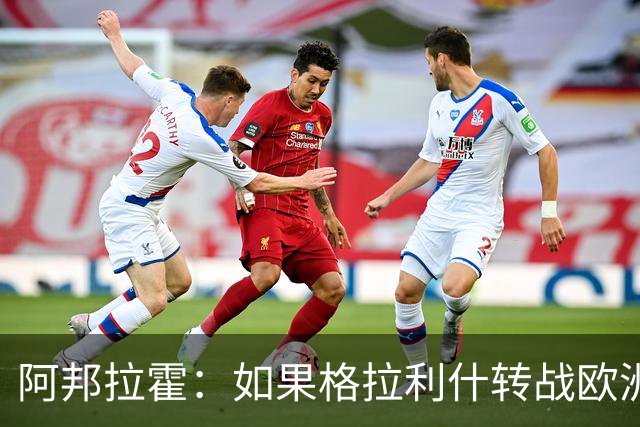 阿邦拉霍：如果格拉利什转战欧洲其他联赛，我一点也不会惊讶