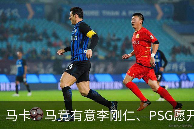 马卡：马竞有意李刚仁、PSG愿开启谈判 球员希望获得更重要角色