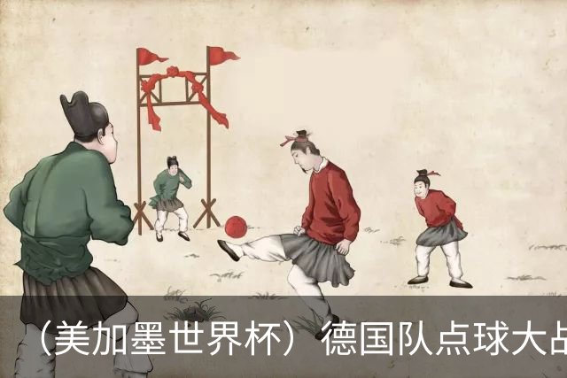 （美加墨世界杯）德国队点球大战不敌巴拉圭队 连续三届止步32强
