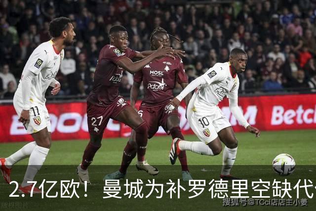 2.7亿欧！曼城为补罗德里空缺代价巨大 新赛季能否平稳过渡值得关注
