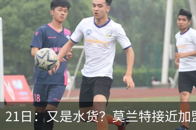 21日：又是水货？莫兰特接近加盟，放弃西甲中场，山东泰山引援看不懂