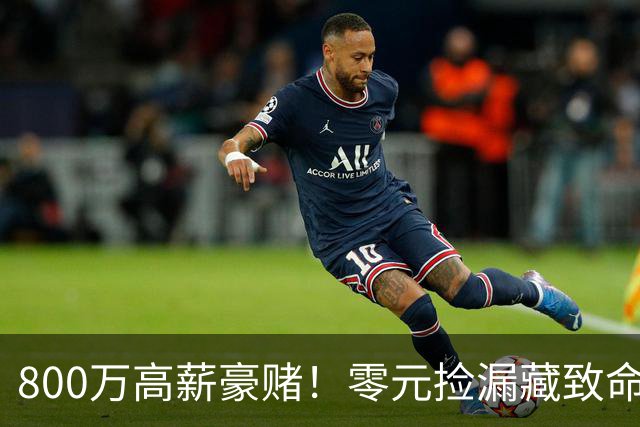 800万高薪豪赌！零元捡漏藏致命大坑，切尔西免签神锋风险拉满