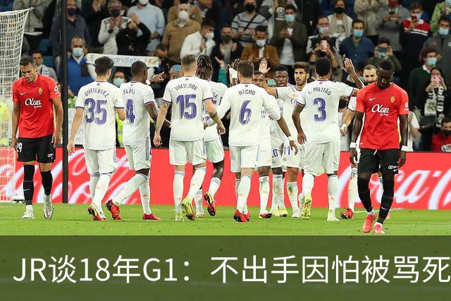 JR谈18年G1：不出手因怕被骂死 老詹拿钱多该他投 他到现在还生气